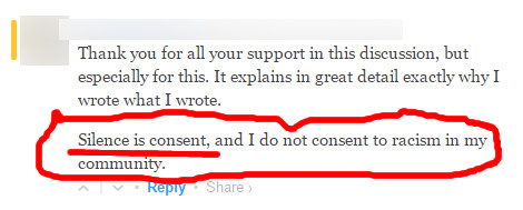 A Quote from a Patheos blog reading, "Thank you for all your support in this discussion, but especially for this. It explains in great detail exactly why I wrote what I wrote. Silence is consent, and I do not consent to racism in my community." The identity of the quoted has been blurred out.